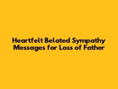 Heartfelt Belated Sympathy Messages for Loss of Father