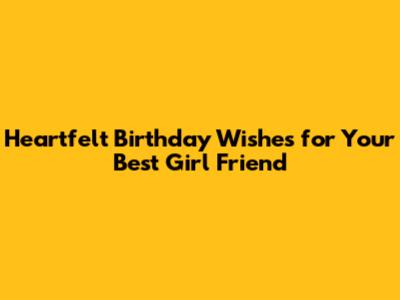 Heartfelt Birthday Wishes for Your Best Girl Friend