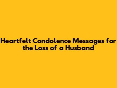 Heartfelt Condolence Messages for the Loss of a Husband