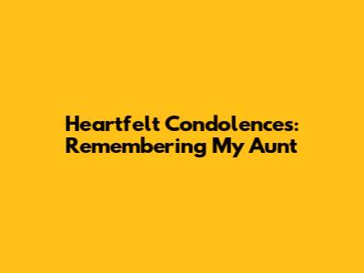 Heartfelt Condolences: Remembering My Aunt