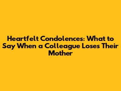 Heartfelt Condolences: What to Say When a Colleague Loses Their Mother