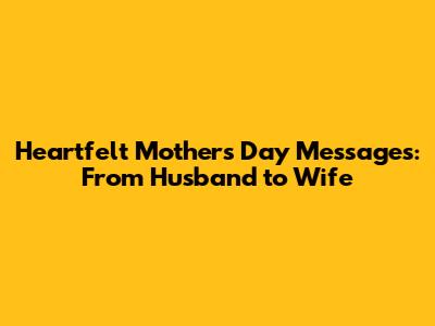 Heartfelt Mother's Day Messages: From Husband to Wife
