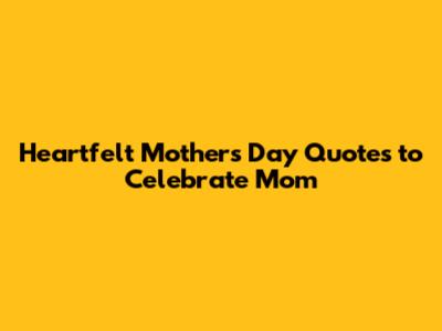 Heartfelt Mother's Day Quotes to Celebrate Mom
