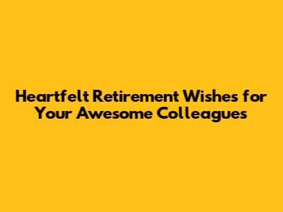 Heartfelt Retirement Wishes for Your Awesome Colleagues