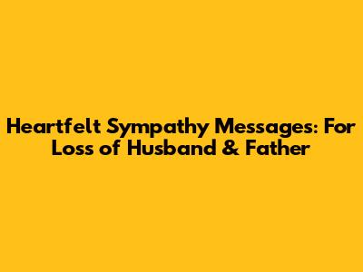 Heartfelt Sympathy Messages: For Loss of Husband & Father