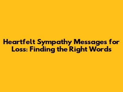 Heartfelt Sympathy Messages for Loss: Finding the Right Words