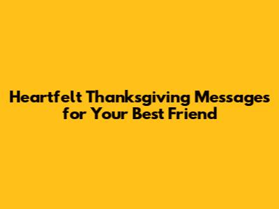 Heartfelt Thanksgiving Messages for Your Best Friend