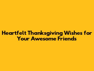Heartfelt Thanksgiving Wishes for Your Awesome Friends