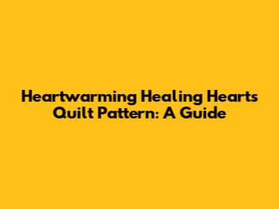Heartwarming Healing Hearts Quilt Pattern: A Guide