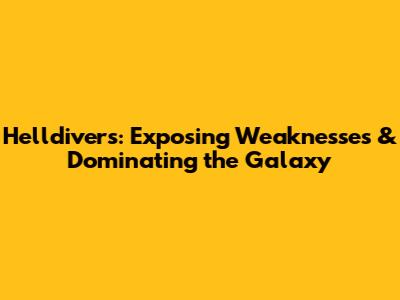 Helldivers: Exposing Weaknesses & Dominating the Galaxy