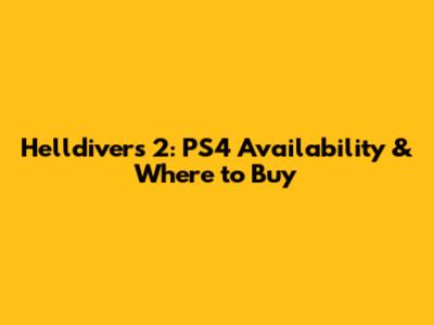 Helldivers 2: PS4 Availability & Where to Buy