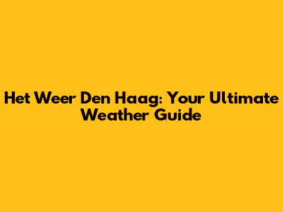 Het Weer Den Haag: Your Ultimate Weather Guide