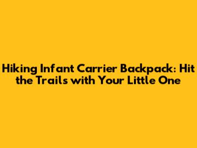 Hiking Infant Carrier Backpack: Hit the Trails with Your Little One