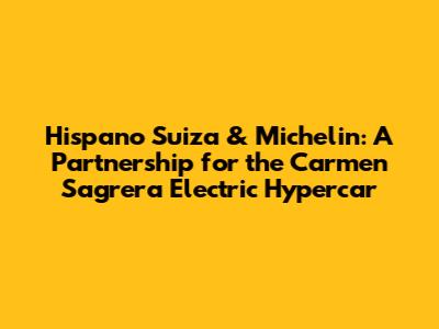 Hispano Suiza & Michelin: A Partnership for the Carmen Sagrera Electric Hypercar