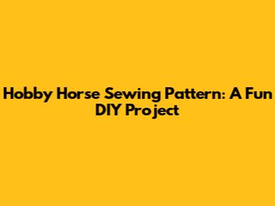 Hobby Horse Sewing Pattern: A Fun DIY Project