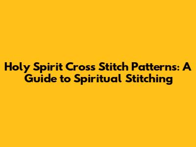 Holy Spirit Cross Stitch Patterns: A Guide to Spiritual Stitching