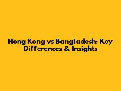 Hong Kong vs Bangladesh: Key Differences & Insights