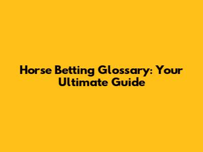 Horse Betting Glossary: Your Ultimate Guide