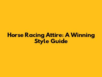 Horse Racing Attire: A Winning Style Guide