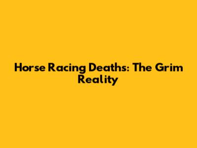 Horse Racing Deaths: The Grim Reality