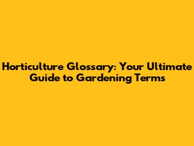 Horticulture Glossary: Your Ultimate Guide to Gardening Terms