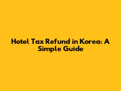 Hotel Tax Refund in Korea: A Simple Guide