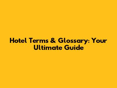 Hotel Terms & Glossary: Your Ultimate Guide