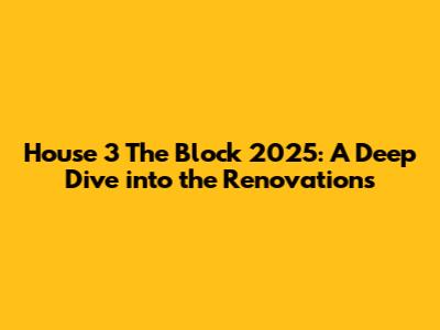 House 3 The Block 2025: A Deep Dive into the Renovations