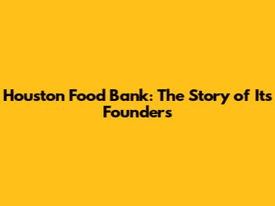 Houston Food Bank: The Story of Its Founders