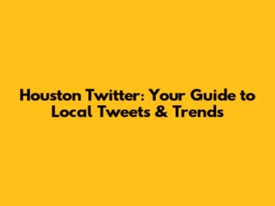 Houston Twitter: Your Guide to Local Tweets & Trends