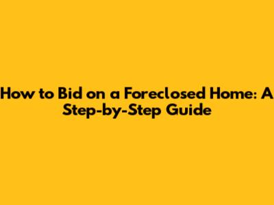 How to Bid on a Foreclosed Home: A Step-by-Step Guide