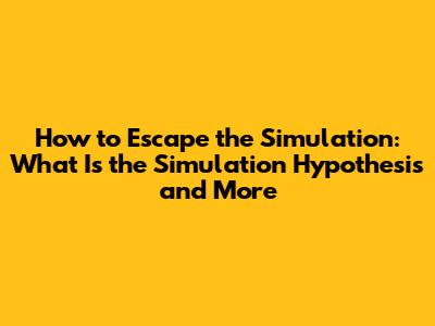 How to Escape the Simulation: What Is the Simulation Hypothesis and More