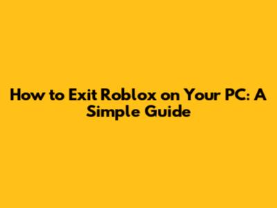 How to Exit Roblox on Your PC: A Simple Guide