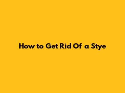 How to Get Rid Of a Stye