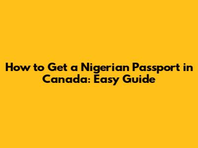 How to Get a Nigerian Passport in Canada: Easy Guide