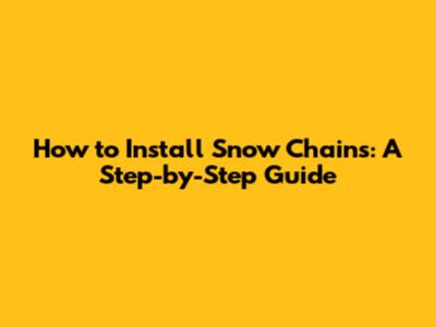 How to Install Snow Chains: A Step-by-Step Guide