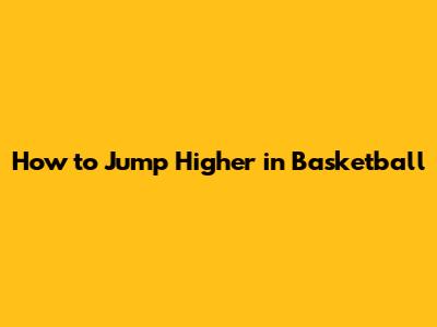 How to Jump Higher in Basketball