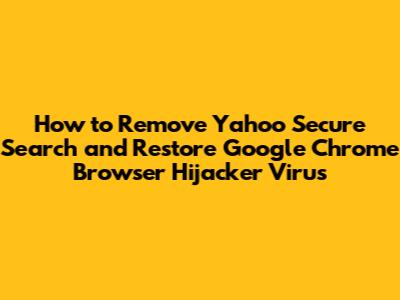 How to Remove Yahoo Secure Search and Restore Google Chrome Browser Hijacker Virus
