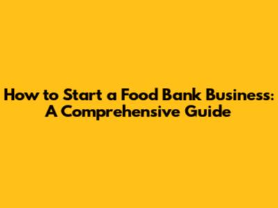 How to Start a Food Bank Business: A Comprehensive Guide