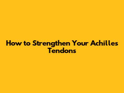 How to Strengthen Your Achilles Tendons