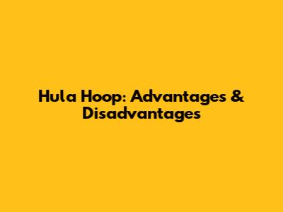 Hula Hoop: Advantages & Disadvantages