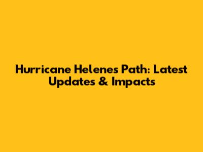 Hurricane Helene's Path: Latest Updates & Impacts