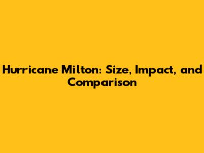 Hurricane Milton: Size, Impact, and Comparison