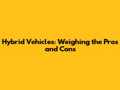 Hybrid Vehicles: Weighing the Pros and Cons