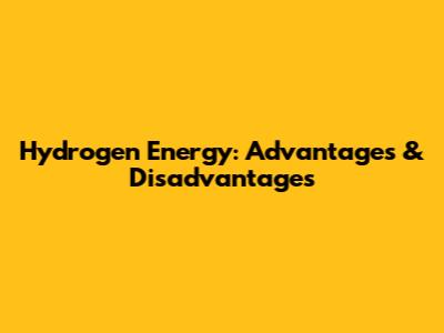 Hydrogen Energy: Advantages & Disadvantages