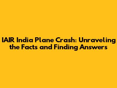 IAIR India Plane Crash: Unraveling the Facts and Finding Answers