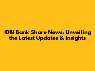 IDBI Bank Share News: Unveiling the Latest Updates & Insights