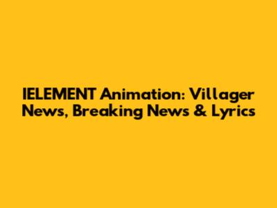 IELEMENT Animation: Villager News, Breaking News & Lyrics