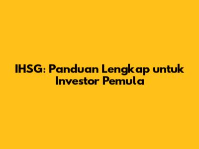 IHSG: Panduan Lengkap untuk Investor Pemula
