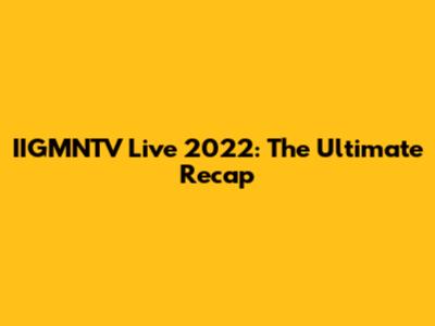 IIGMNTV Live 2022: The Ultimate Recap